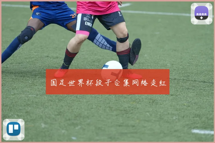 国足世界杯段子合集网络走红