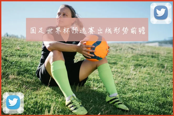 国足世界杯预选赛出线形势前瞻