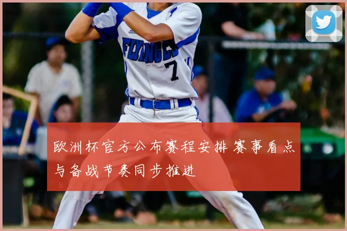 欧洲杯官方公布赛程安排 赛事看点与备战节奏同步推进