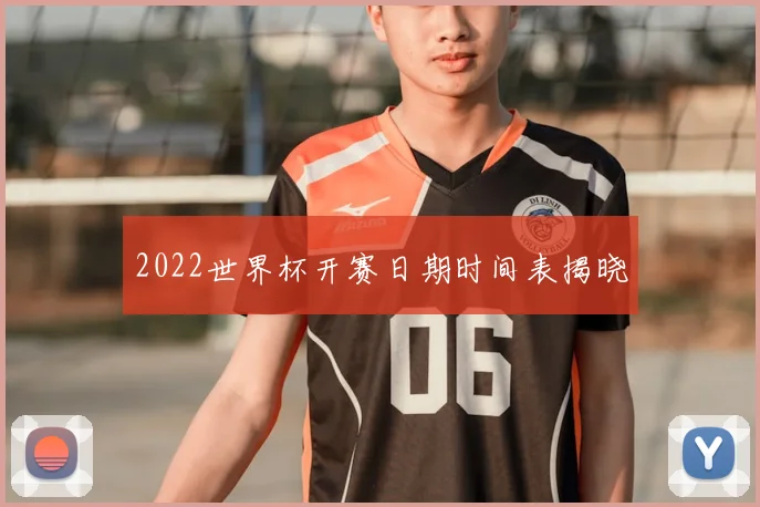 2022世界杯开赛日期时间表揭晓