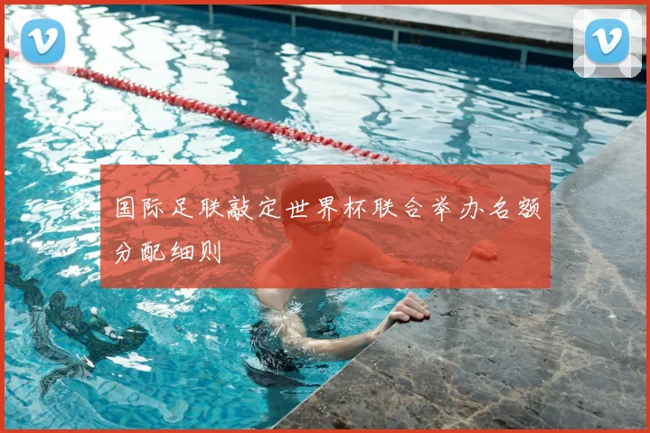 国际足联敲定世界杯联合举办名额分配细则