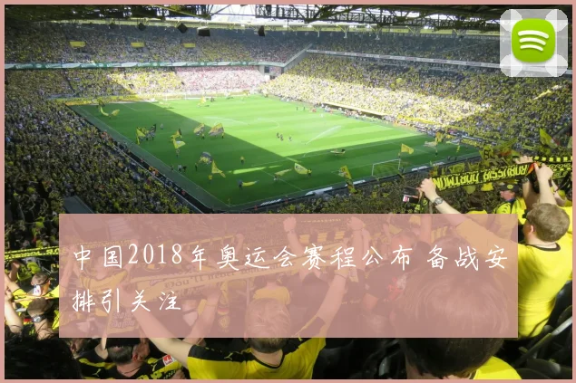 中国2018年奥运会赛程公布 备战安排引关注