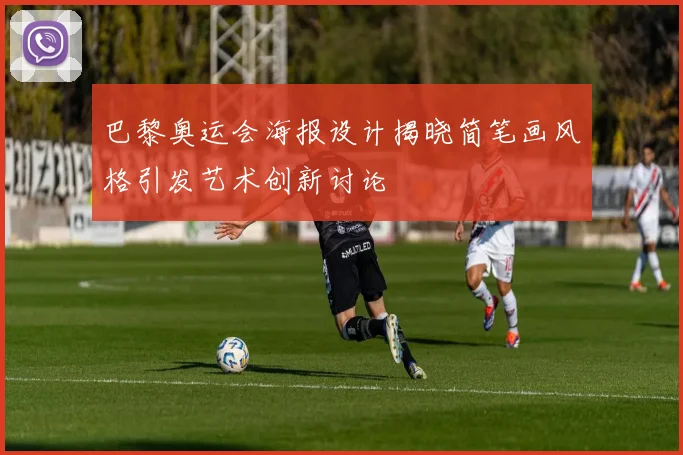 巴黎奥运会海报设计揭晓简笔画风格引发艺术创新讨论