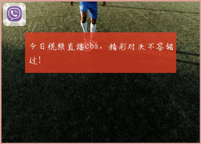 今日视频直播cba，精彩对决不容错过！
