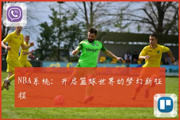 NBA系统：开启篮球世界的梦幻新征程