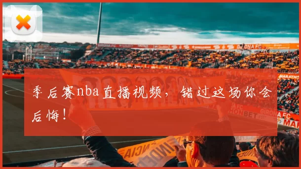 季后赛nba直播视频，错过这场你会后悔！