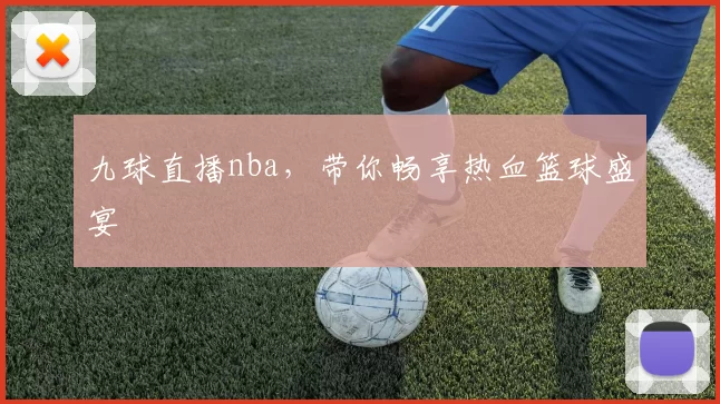 九球直播nba，带你畅享热血篮球盛宴