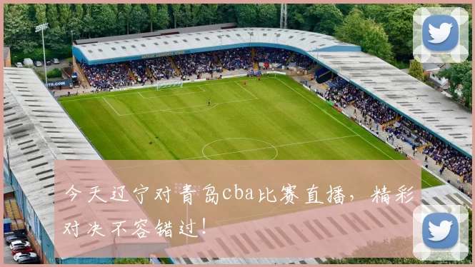 今天辽宁对青岛cba比赛直播，精彩对决不容错过！