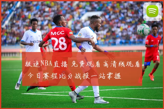 极速NBA直播 免费观看高清线观看 今日赛程比分战报一站掌握